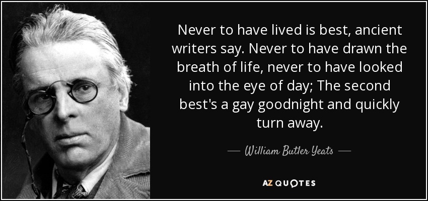 quote-never-to-have-lived-is-best-ancient-writers-say-never-to-have-drawn-the-breath-of-life-william-butler-yeats-69-30-29.jpg