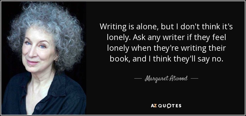 quote-writing-is-alone-but-i-don-t-think-it-s-lonely-ask-any-writer-if-they-feel-lonely-when-margaret-atwood-118-5-0551.jpg