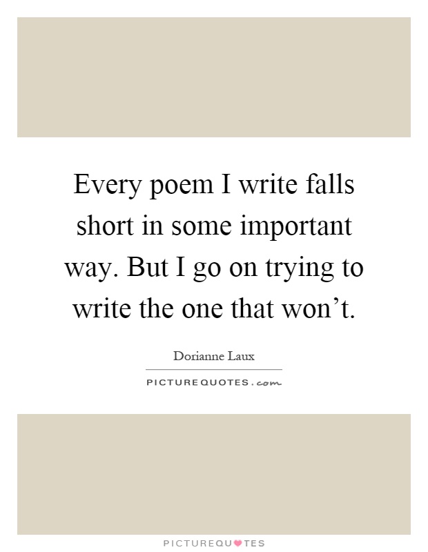 every-poem-i-write-falls-short-in-some-important-way-but-i-go-on-trying-to-write-the-one-that-wont-quote-1.jpg